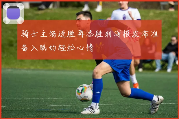 骑士主场连胜再添胜利海报发布准备入眠的轻松心情