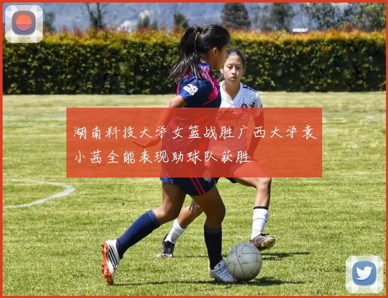 湖南科技大学女篮战胜广西大学袁小茜全能表现助球队获胜