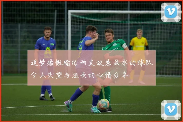 追梦感慨输给两支故意放水的球队令人失望与沮丧的心情分享