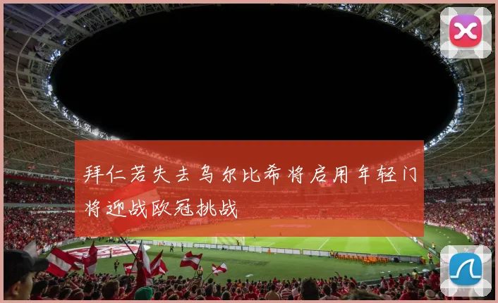 拜仁若失去乌尔比希将启用年轻门将迎战欧冠挑战