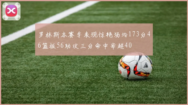 罗林斯本赛季表现惊艳场均173分46篮板56助攻三分命中率超40