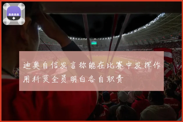 迪奥自信发言称能在比赛中发挥作用科莫全员明白各自职责