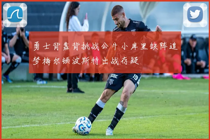 勇士背靠背挑战公牛小库里缺阵追梦梅尔顿波斯特出战存疑