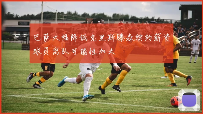 巴萨大幅降低克里斯滕森续约薪资球员离队可能性加大